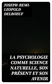 La psychologie comme science naturelle, son présent et son avenir - Joseph-Remi-Leopold Delboeuf