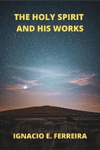 The Holy Spirit and His Works - IGNACIO E. FERREIRA