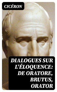 Dialogues sur l'éloquence: De oratore, Brutus, Orator -  Cicéron