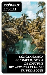 L'organisation du travail, selon la coutume des ateliers et la loi du Décalogue - Frédéric le Play