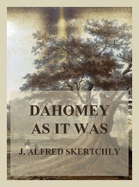 Dahomey as it was - J. Alfred Skertchly