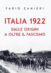 Italia 1922.  Dalle origini a oltre il fascismo - Fabio Zanieri