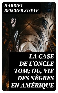 La case de l'oncle Tom; ou, vie des nègres en Amérique - Harriet Beecher Stowe