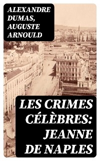 Les crimes célèbres: Jeanne de Naples - Alexandre Dumas, Auguste Arnould