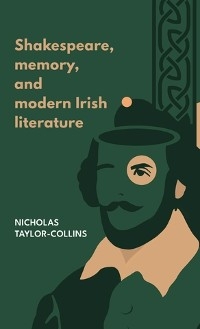 Shakespeare, memory, and modern Irish literature -  Nicholas Taylor-Collins