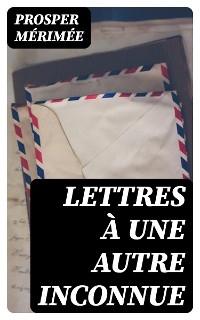 Lettres à une autre inconnue - Prosper Mérimée