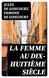 La femme au dix-huitième siècle - Jules De Goncourt, Edmond de Goncourt