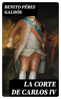 La Corte de Carlos IV - Benito Pérez Galdós