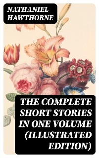 The Complete Short Stories in One Volume (Illustrated Edition) - Nathaniel Hawthorne