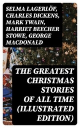 The Greatest Christmas Stories of All Time (Illustrated Edition) - Selma Lagerlöf, Charles Dickens, Mark Twain, Harriet Beecher Stowe, George MacDonald, Louisa May Alcott, Anthony Trollope, William Dean Howells, Beatrix Potter, O. Henry, Edward Berens, L. Frank Baum, E. T. A. Hoffmann, Hans Christian Andersen, Henry Van Dyke, Leo Tolstoy, Fyodor Dostoevsky, Brothers Grimm, Clement Moore