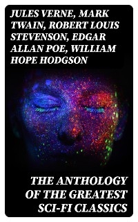 The Anthology of the Greatest Sci-Fi Classics - Jules Verne, Mark Twain, Robert Louis Stevenson, Edgar Allan Poe, William Hope Hodgson, George MacDonald, Jack London, Arthur Conan Doyle, David Lindsay, Edward Bellamy, Charlotte Perkins Gilman, Abraham Merritt, H. G. Wells, H. Rider Haggard, Mary Shelley, Edward Bulwer-Lytton, Edwin A. Abbott, Hugh Benson