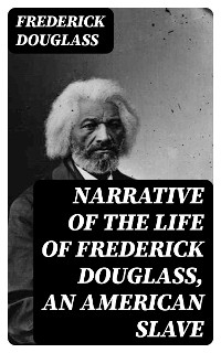 Narrative of the Life of Frederick Douglass, an American Slave - Frederick Douglass