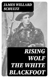 Rising Wolf the White Blackfoot - James Willard Schultz