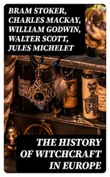 The History of Witchcraft in Europe - Bram Stoker, Charles Mackay, William Godwin, Walter Scott, Jules Michelet, John Ashton, Howard Williams, George Moir, Frederick George Lee, Wilhelm Meinhold, E. Lynn Linton, W. H. Davenport Adams, M. Schele De Vere, John D. St. Seymour, John G. Campbell, John Maxwell Wood, Margaret Murray