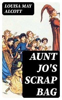 Aunt Jo's Scrap Bag - Louisa May Alcott