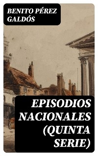 Episodios nacionales (Quinta serie) - Benito Pérez Galdós