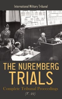 The Nuremberg Trials: Complete Tribunal Proceedings (V. 22) - International Military Tribunal