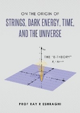 On the Origin of Strings, Dark Energy, Time, and the Universe -  Ray R Eshraghi