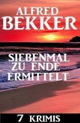 Siebenmal zu Ende ermittelt: 7 Krimis - Alfred Bekker