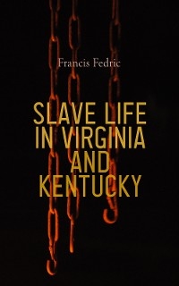 Slave Life in Virginia and Kentucky - Francis Fedric