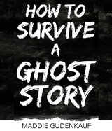 How to Survive a Ghost Story -  Maddie Gudenkauf