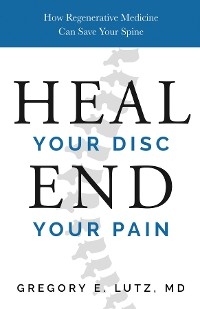 Heal Your Disc, End Your Pain -  Dr. Gregory Lutz