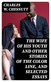 The Wife of his Youth and Other Stories of the Color Line, and Selected Essays - Charles W. Chesnutt