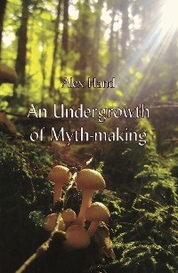 An Undergrowth of Myth-making - Alex Hand