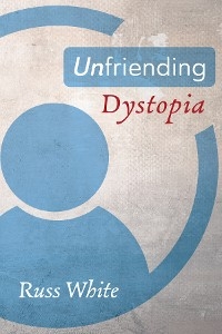 Unfriending Dystopia -  Russ White