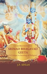 Comprehensive Srimad Bhagwat Geeta (A Critique in Sociology of Religion) -  J. P. Singh