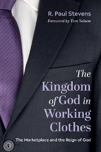 The Kingdom of God in Working Clothes - R. Paul Stevens