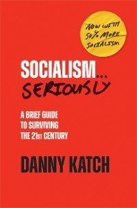 Socialism . . . Seriously -  Danny Katch