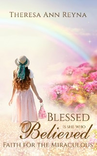 Blessed Is She Who Believed - Theresa Ann Reyna