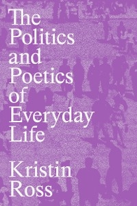 The Politics and Poetics of Everyday Life - Kristin Ross