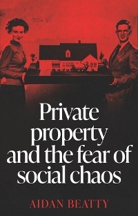 Private property and the fear of social chaos - Aidan Beatty