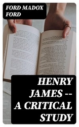 Henry James -- A critical study - Ford Madox Ford