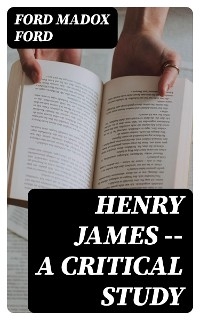 Henry James -- A critical study - Ford Madox Ford