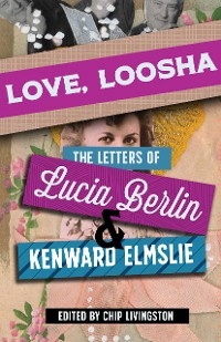 Love, Loosha -  Lucia Berlin,  Elmslie Kenward