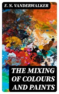 The Mixing of Colours and Paints - F. N. Vanderwalker