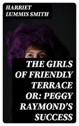 The Girls of Friendly Terrace or: Peggy Raymond's Success - Harriet Lummis Smith