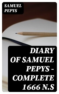 Diary of Samuel Pepys — Complete 1666 N.S - Samuel Pepys