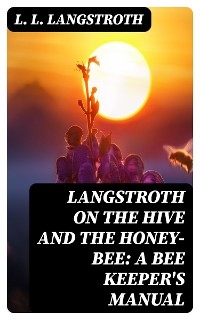 Langstroth on the Hive and the Honey-Bee: A Bee Keeper's Manual - L. L. Langstroth