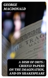 A Dish of Orts : Chiefly Papers on the Imagination, and on Shakespeare - George MacDonald