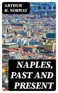 Naples, Past and Present - Arthur H. Norway