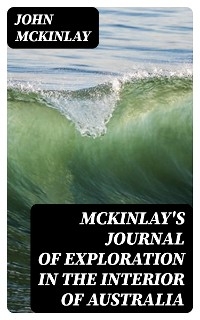 McKinlay's Journal of Exploration in the Interior of Australia - John McKinlay