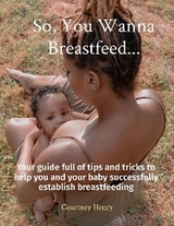 So, You Wanna Breastfeed... - Courtney A Henry