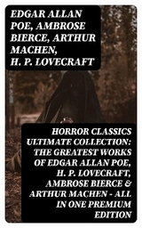 HORROR CLASSICS Ultimate Collection: The Greatest Works of Edgar Allan Poe, H. P. Lovecraft, Ambrose Bierce & Arthur Machen - All in One Premium Edition - Edgar Allan Poe, Ambrose Bierce, Arthur Machen, H. P. Lovecraft