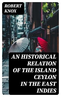 An Historical Relation of the Island Ceylon in the East Indies - Robert Knox