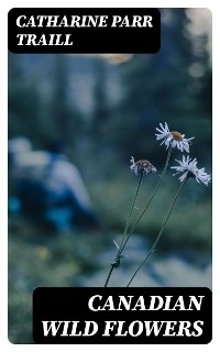 Canadian Wild Flowers - Catharine Parr Traill