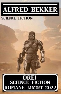 Drei Science Fiction Romane August 2022 - Alfred Bekker